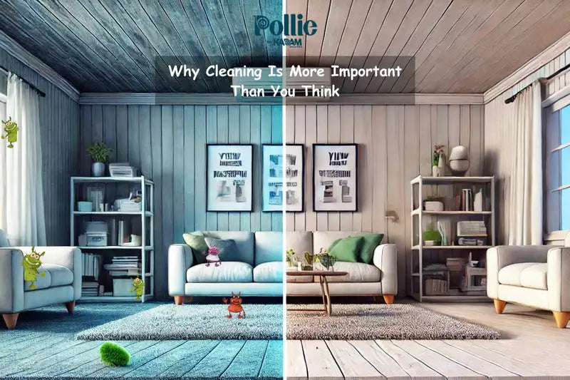 The Hidden Dirt in Your Home: Why Cleaning Is More Important Than You Think